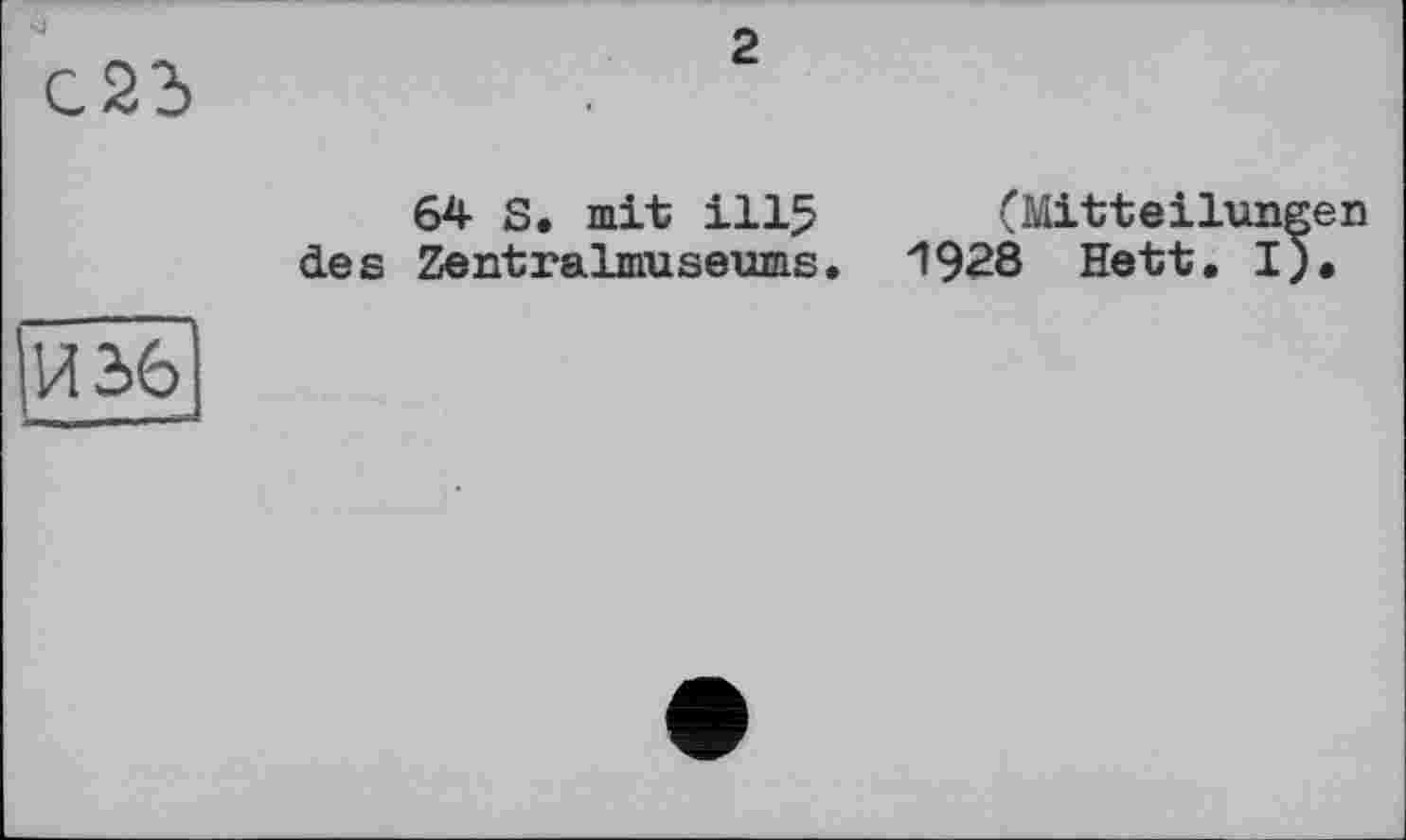 ﻿2
64 S. mit І115 des Zentralmuseums.
(Mitteilungen
1928 Hett. I).
'И 36